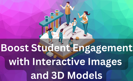 Boost Students Engagement with Interactive Images and 3D models